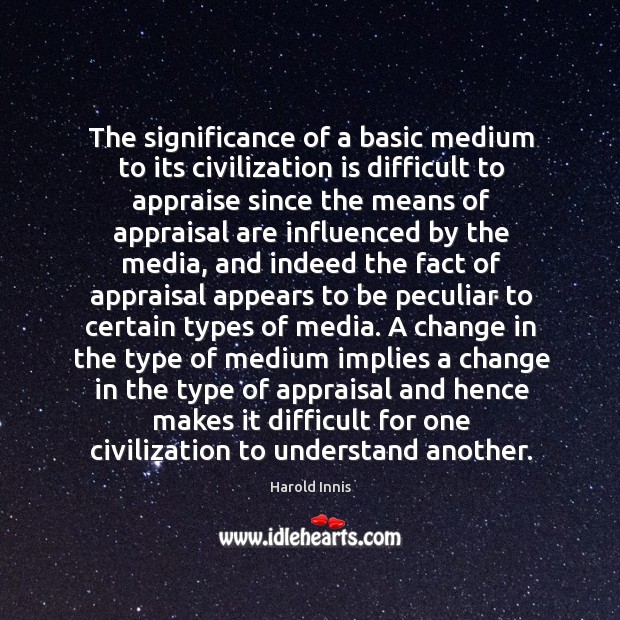 The significance of a basic medium to its civilization is difficult to Harold Innis Picture Quote
