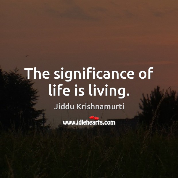 The significance of life is living. Jiddu Krishnamurti Picture Quote