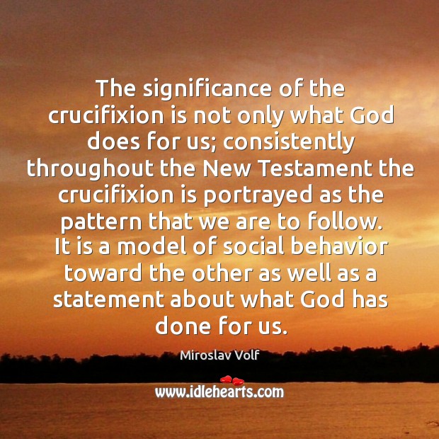 The significance of the crucifixion is not only what God does for Miroslav Volf Picture Quote