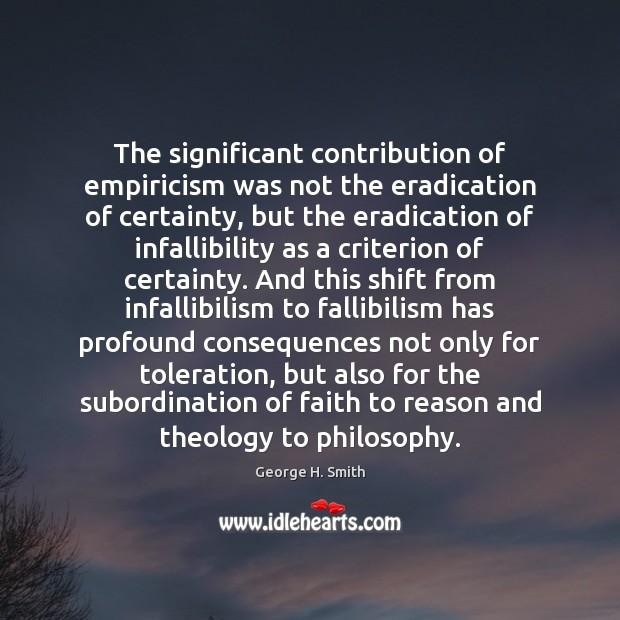 The significant contribution of empiricism was not the eradication of certainty, but George H. Smith Picture Quote