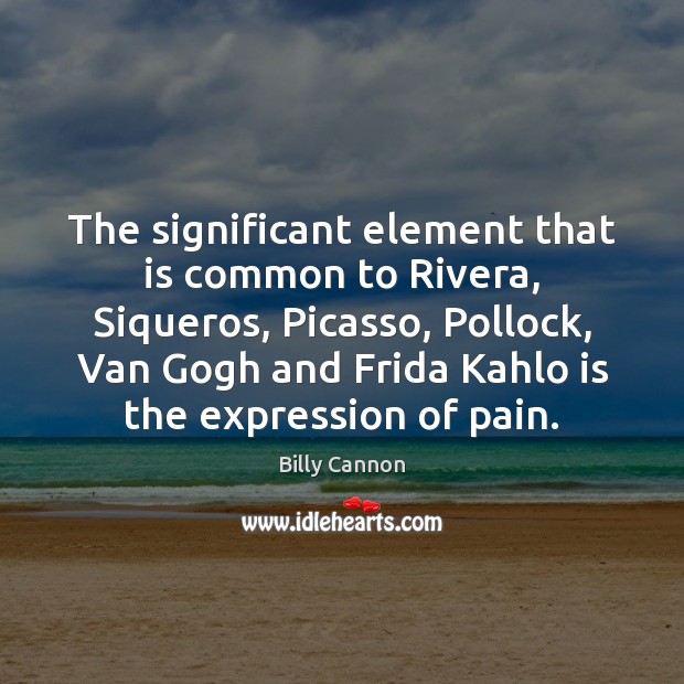 The significant element that is common to Rivera, Siqueros, Picasso, Pollock, Van Billy Cannon Picture Quote