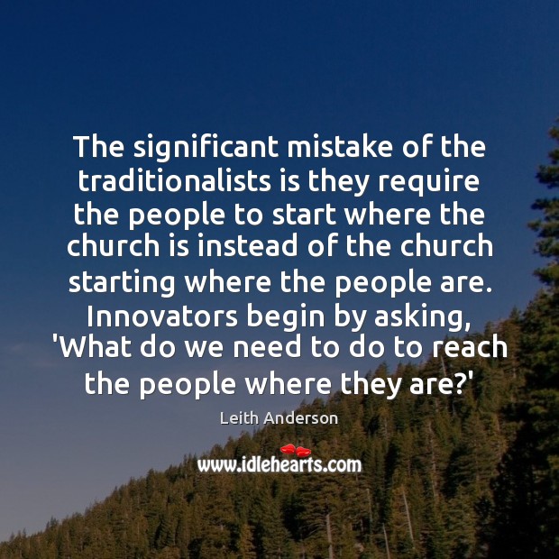 The significant mistake of the traditionalists is they require the people to Leith Anderson Picture Quote