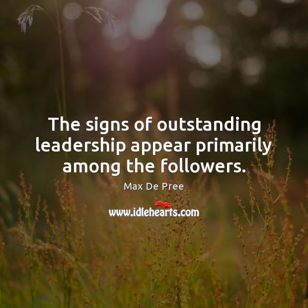 The signs of outstanding leadership appear primarily among the followers. Max De Pree Picture Quote