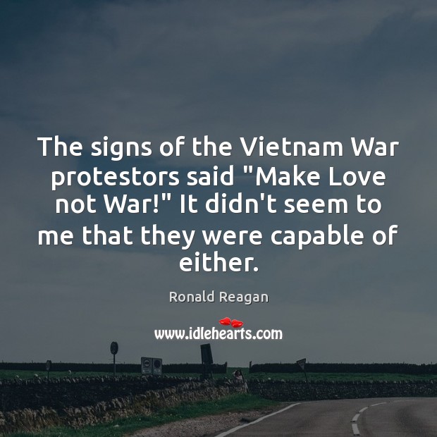 The signs of the Vietnam War protestors said “Make Love not War!” Ronald Reagan Picture Quote