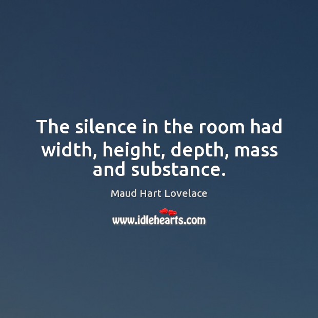 The silence in the room had width, height, depth, mass and substance. Maud Hart Lovelace Picture Quote