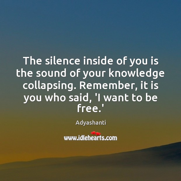 The silence inside of you is the sound of your knowledge collapsing. Adyashanti Picture Quote