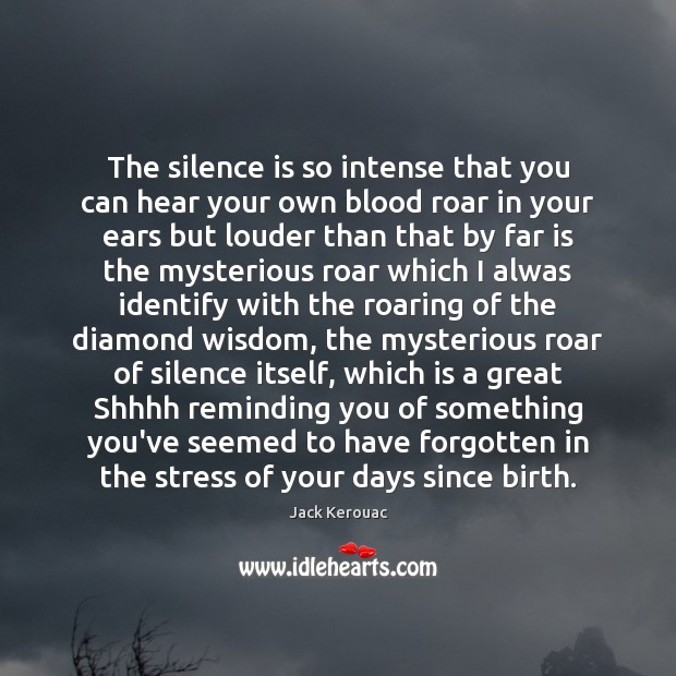 The silence is so intense that you can hear your own blood Jack Kerouac Picture Quote