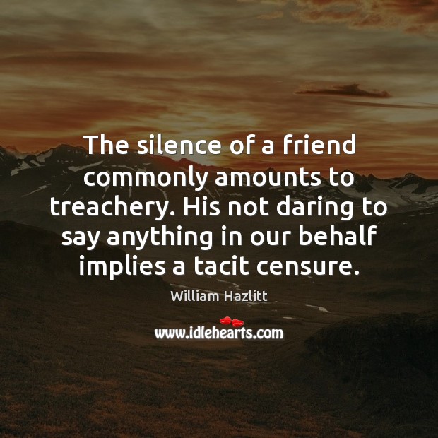 The silence of a friend commonly amounts to treachery. His not daring William Hazlitt Picture Quote