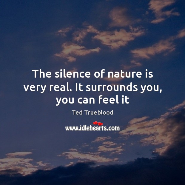 The silence of nature is very real. It surrounds you, you can feel it Ted Trueblood Picture Quote