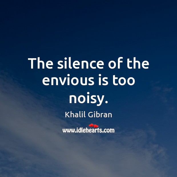 The silence of the envious is too noisy. Khalil Gibran Picture Quote
