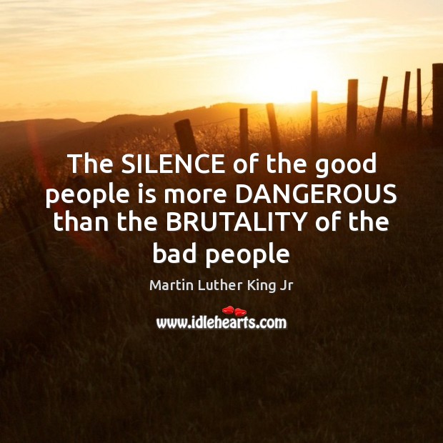 The SILENCE of the good people is more DANGEROUS than the BRUTALITY of the bad people Martin Luther King Jr Picture Quote