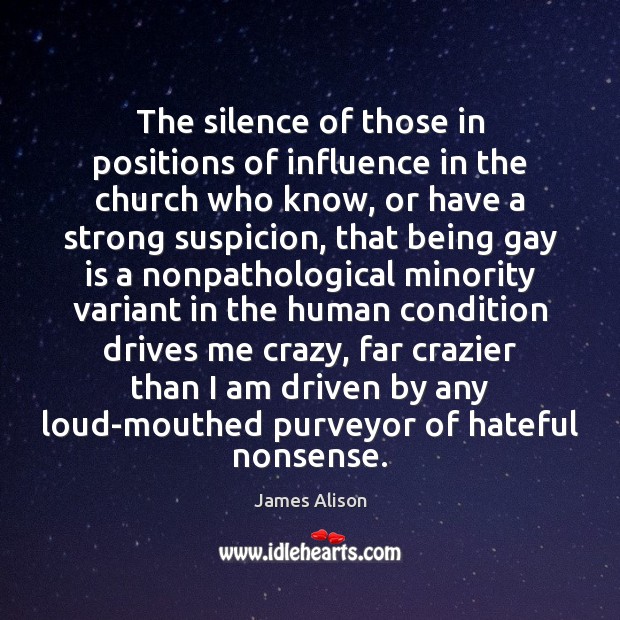 The silence of those in positions of influence in the church who James Alison Picture Quote