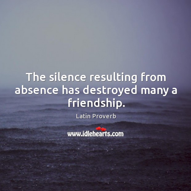 The silence resulting from absence has destroyed many a friendship. Image