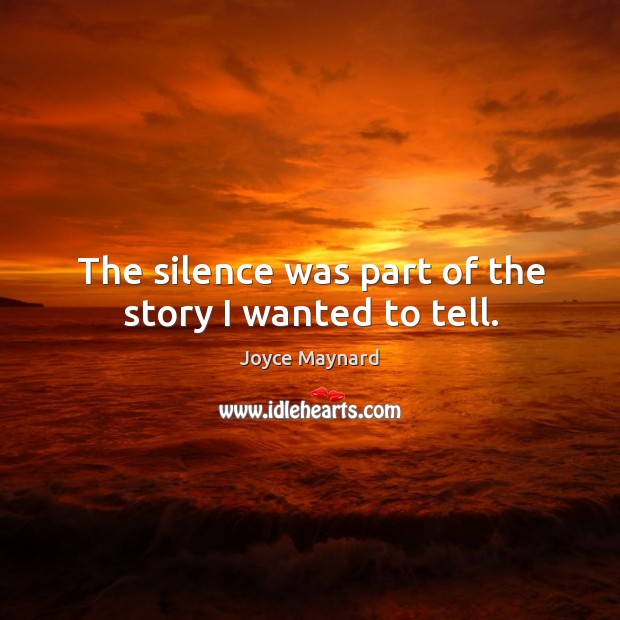 The silence was part of the story I wanted to tell. Joyce Maynard Picture Quote