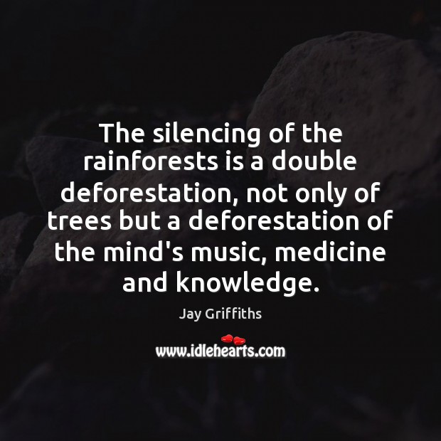 The silencing of the rainforests is a double deforestation, not only of Jay Griffiths Picture Quote