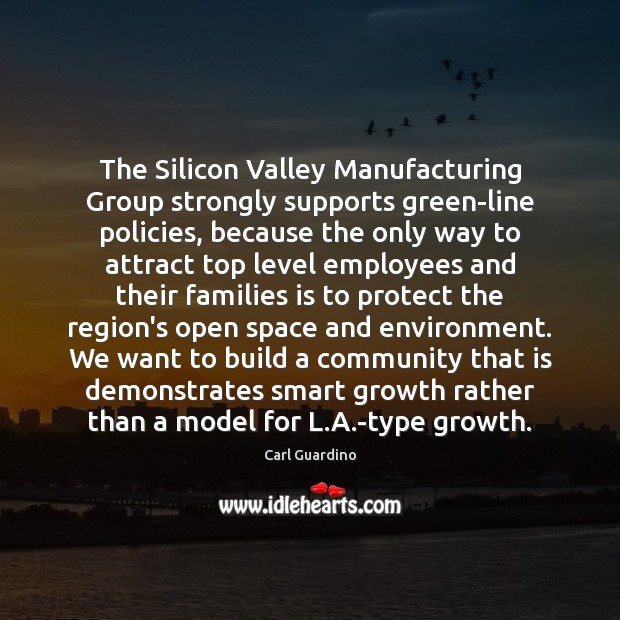 The Silicon Valley Manufacturing Group strongly supports green-line policies, because the only Carl Guardino Picture Quote
