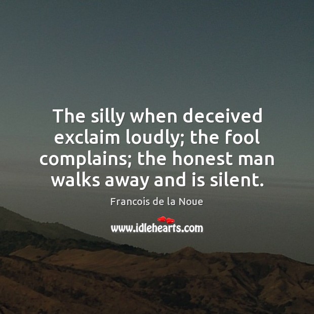 The silly when deceived exclaim loudly; the fool complains; the honest man Francois de la Noue Picture Quote