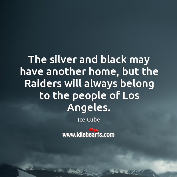 The silver and black may have another home, but the raiders will always belong to the people of los angeles. Ice Cube Picture Quote