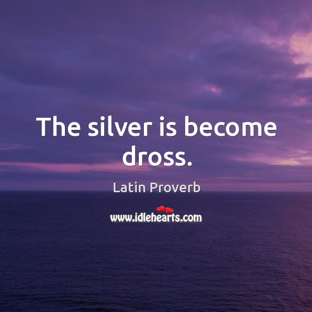 The silver is become dross. Image