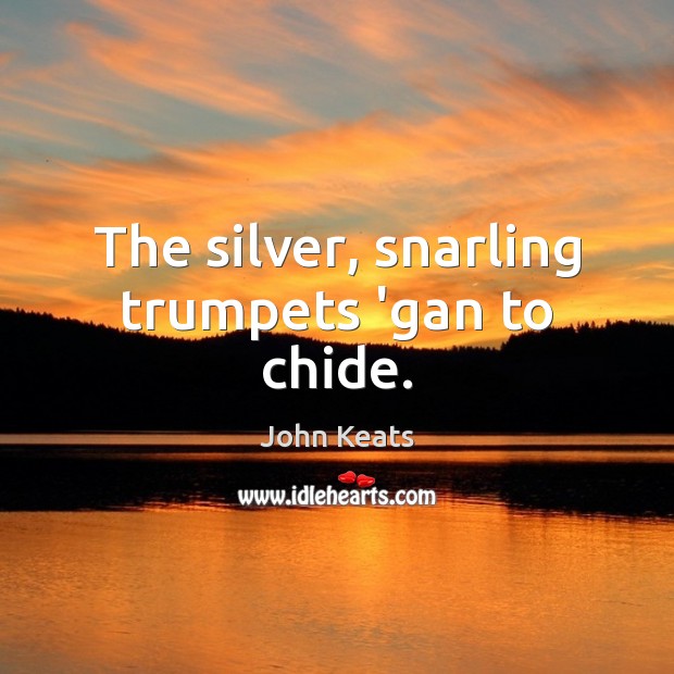 The silver, snarling trumpets ‘gan to chide. John Keats Picture Quote
