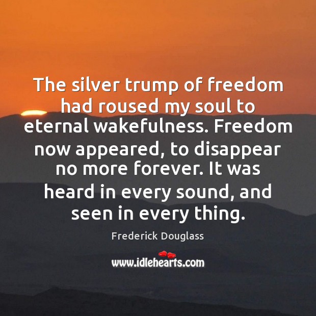 The silver trump of freedom had roused my soul to eternal wakefulness. Frederick Douglass Picture Quote