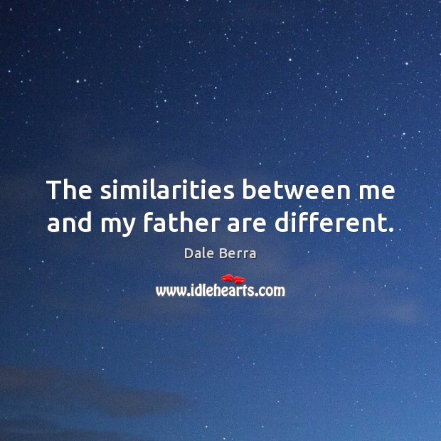 The similarities between me and my father are different. Image