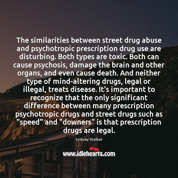 The similarities between street drug abuse and psychotropic prescription drug use are Sydney Walker Picture Quote