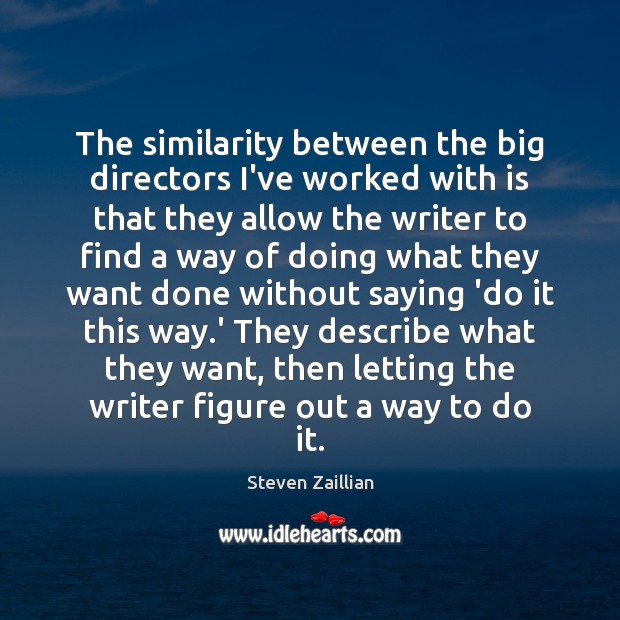 The similarity between the big directors I’ve worked with is that they Steven Zaillian Picture Quote