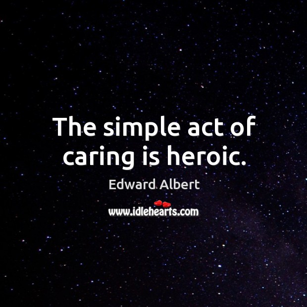 The simple act of caring is heroic. Care Quotes Image