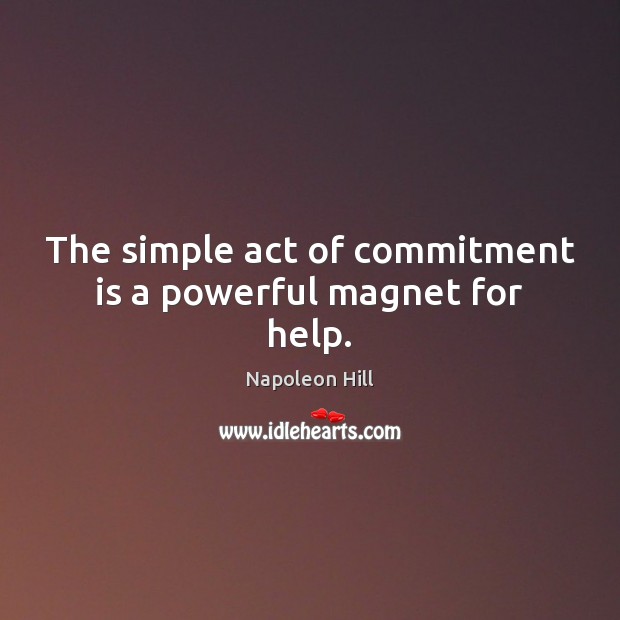 The simple act of commitment is a powerful magnet for help. Napoleon Hill Picture Quote