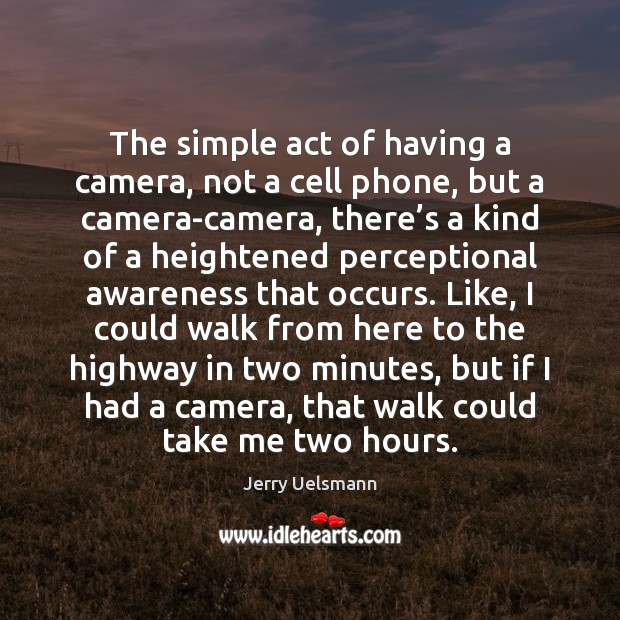 The simple act of having a camera, not a cell phone, but Jerry Uelsmann Picture Quote