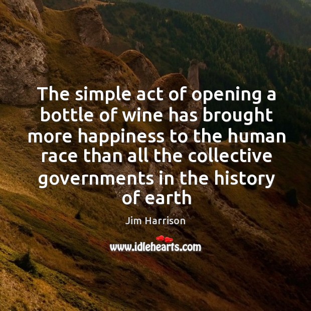 The simple act of opening a bottle of wine has brought more Jim Harrison Picture Quote