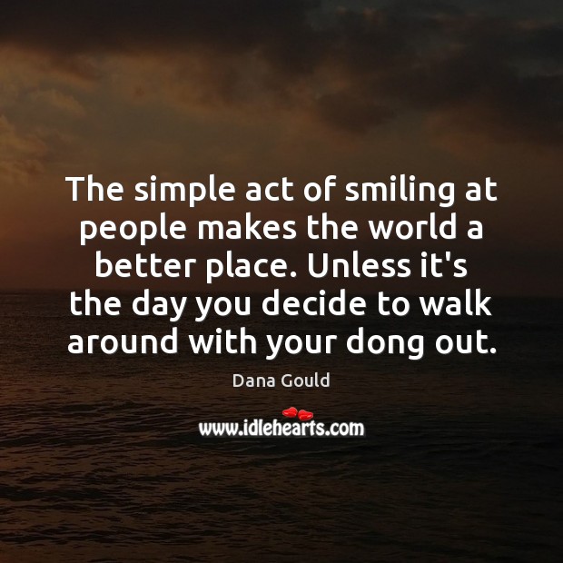 The simple act of smiling at people makes the world a better Dana Gould Picture Quote
