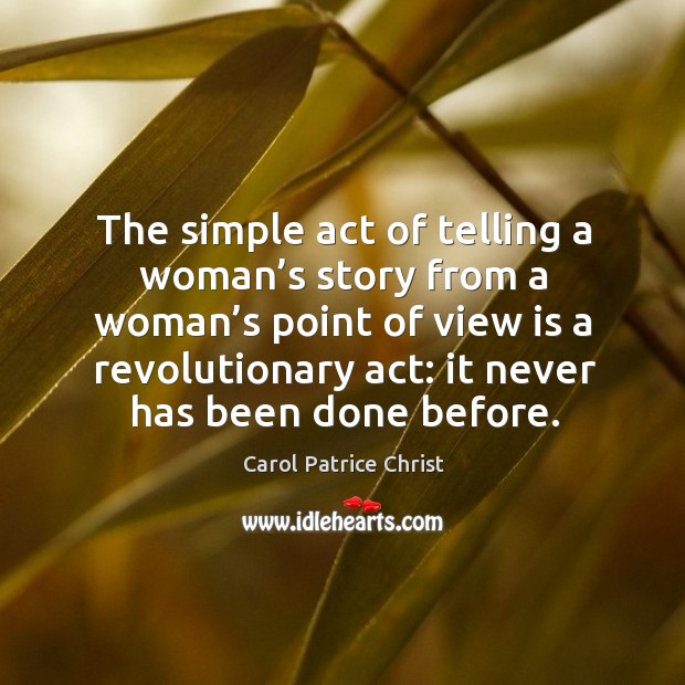 The simple act of telling a woman’s story from a woman’s point of view is a revolutionary act: Carol Patrice Christ Picture Quote