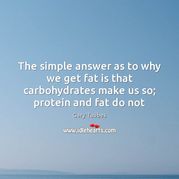 The simple answer as to why we get fat is that carbohydrates Gary Taubes Picture Quote