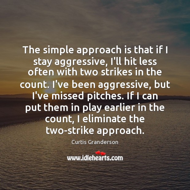 The simple approach is that if I stay aggressive, I’ll hit less Curtis Granderson Picture Quote