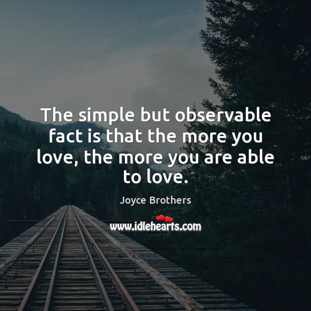 The simple but observable fact is that the more you love, the more you are able to love. Joyce Brothers Picture Quote