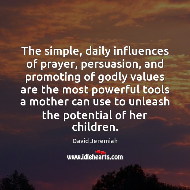 The simple, daily influences of prayer, persuasion, and promoting of Godly values David Jeremiah Picture Quote
