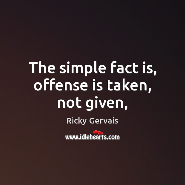 The simple fact is, offense is taken, not given, Ricky Gervais Picture Quote
