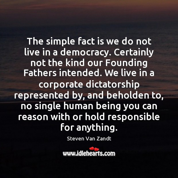 The simple fact is we do not live in a democracy. Certainly Steven Van Zandt Picture Quote