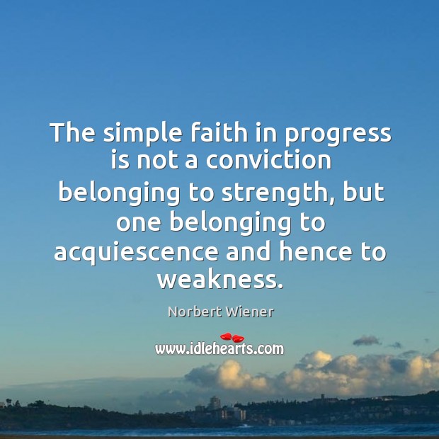 The simple faith in progress is not a conviction belonging to strength Progress Quotes Image