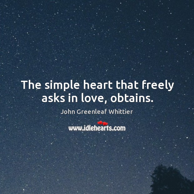 The simple heart that freely asks in love, obtains. John Greenleaf Whittier Picture Quote