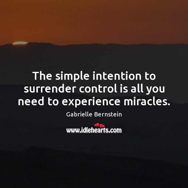 The simple intention to surrender control is all you need to experience miracles. Gabrielle Bernstein Picture Quote