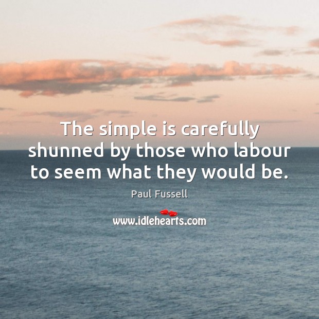 The simple is carefully shunned by those who labour to seem what they would be. Paul Fussell Picture Quote