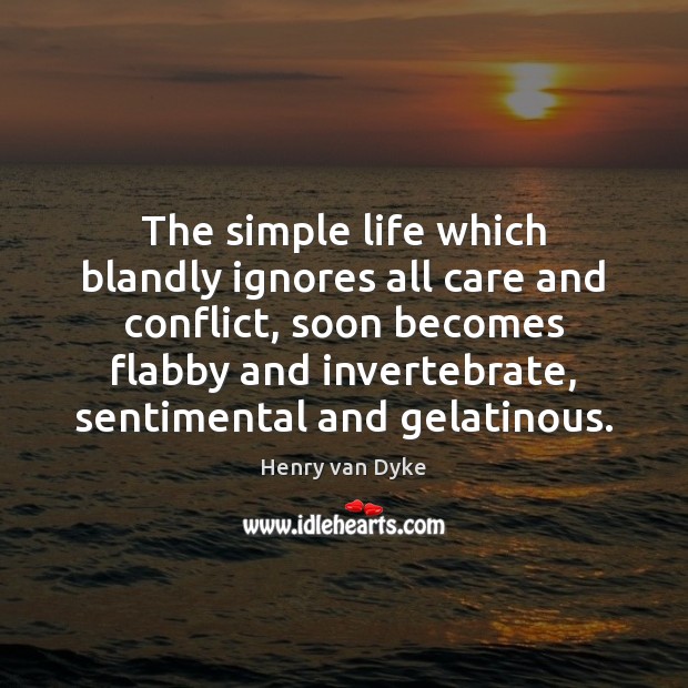 The simple life which blandly ignores all care and conflict, soon becomes Henry van Dyke Picture Quote