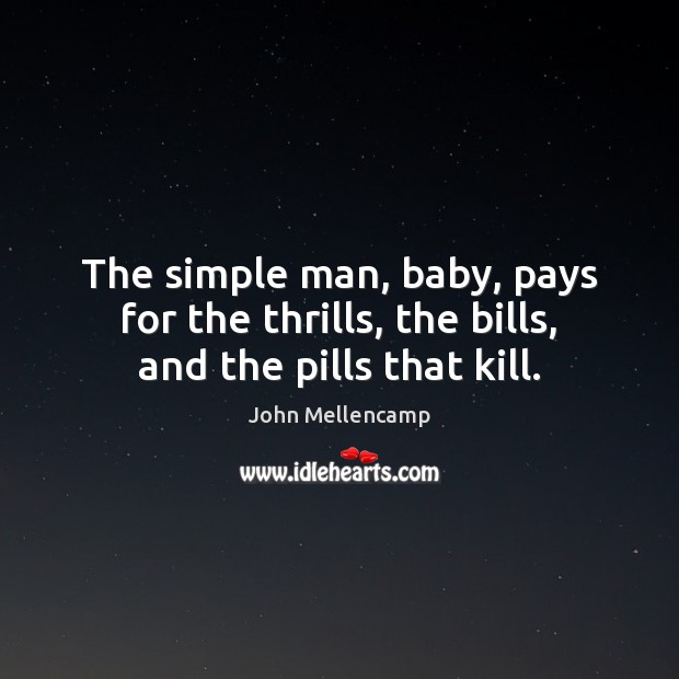 The simple man, baby, pays for the thrills, the bills, and the pills that kill. Image