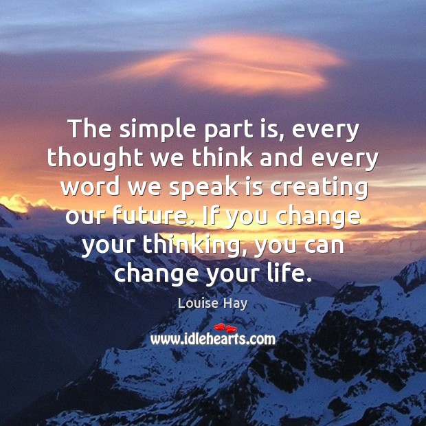 The simple part is, every thought we think and every word we Louise Hay Picture Quote