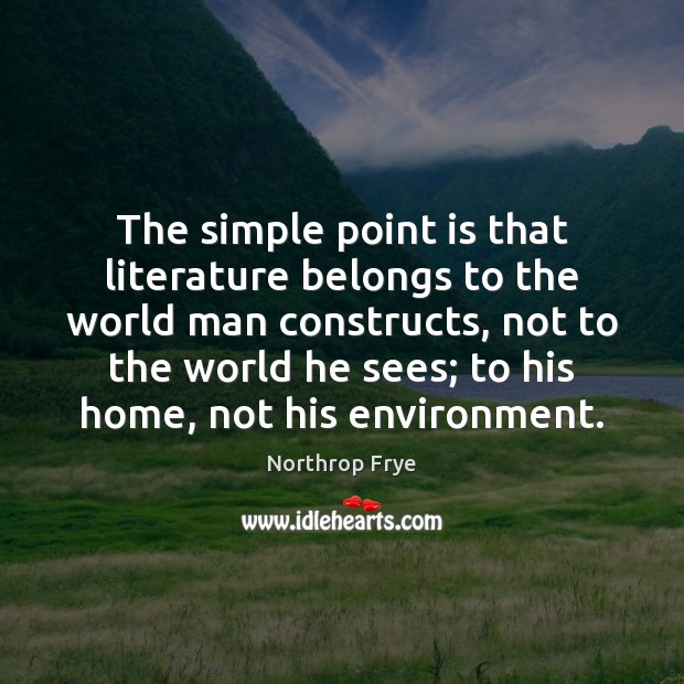 The simple point is that literature belongs to the world man constructs, Northrop Frye Picture Quote
