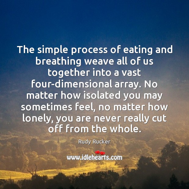 The simple process of eating and breathing weave all of us together Rudy Rucker Picture Quote
