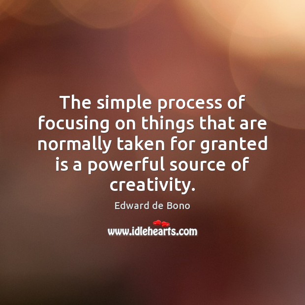 The simple process of focusing on things that are normally taken for Edward de Bono Picture Quote